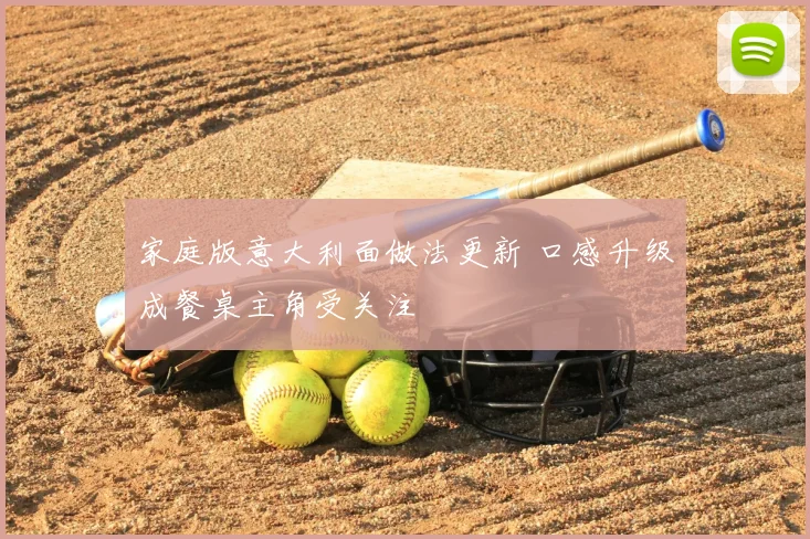 家庭版意大利面做法更新 口感升级成餐桌主角受关注