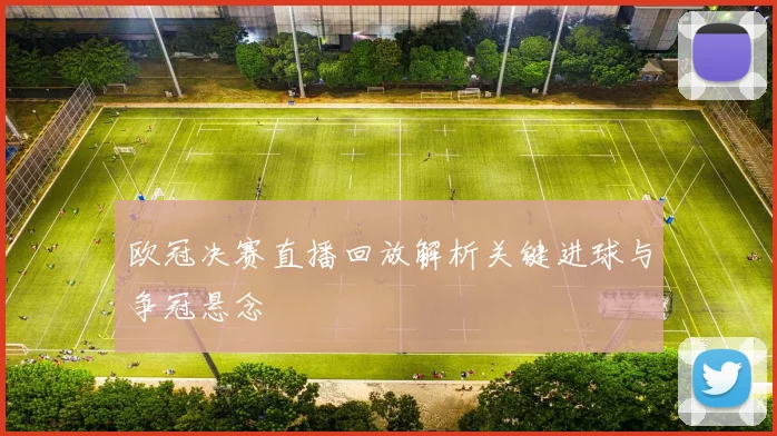 欧冠决赛直播回放解析关键进球与争冠悬念