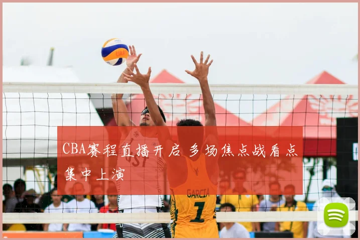 CBA赛程直播开启 多场焦点战看点集中上演