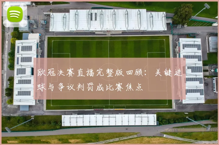 欧冠决赛直播完整版回顾:关键进球与争议判罚成比赛焦点