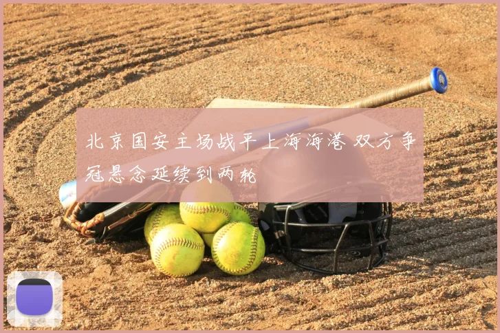北京国安主场战平上海海港 双方争冠悬念延续到两轮