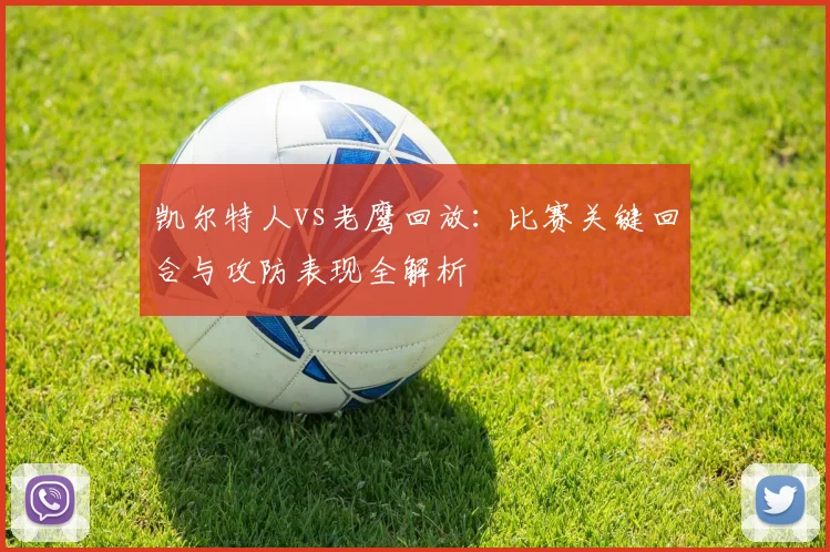 凯尔特人vs老鹰回放:比赛关键回合与攻防表现全解析