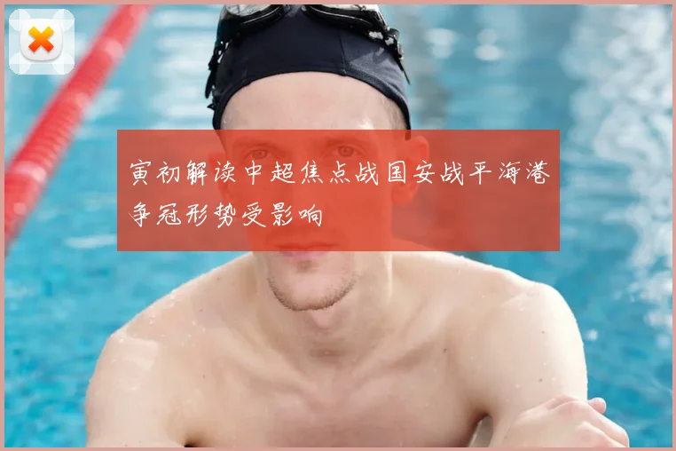 寅初解读中超焦点战国安战平海港争冠形势受影响