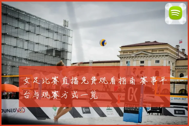 女足比赛直播免费观看指南 赛事平台与观赛方式一览