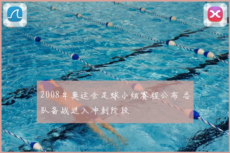 2008年奥运会足球小组赛程公布 各队备战进入冲刺阶段