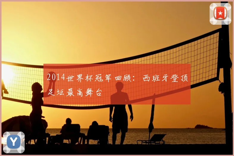 2014世界杯冠军回顾:西班牙登顶足坛最高舞台