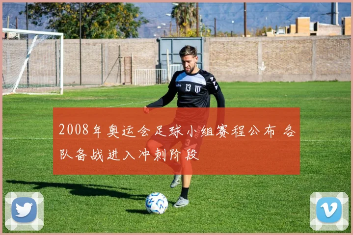 2008年奥运会足球小组赛程公布 各队备战进入冲刺阶段