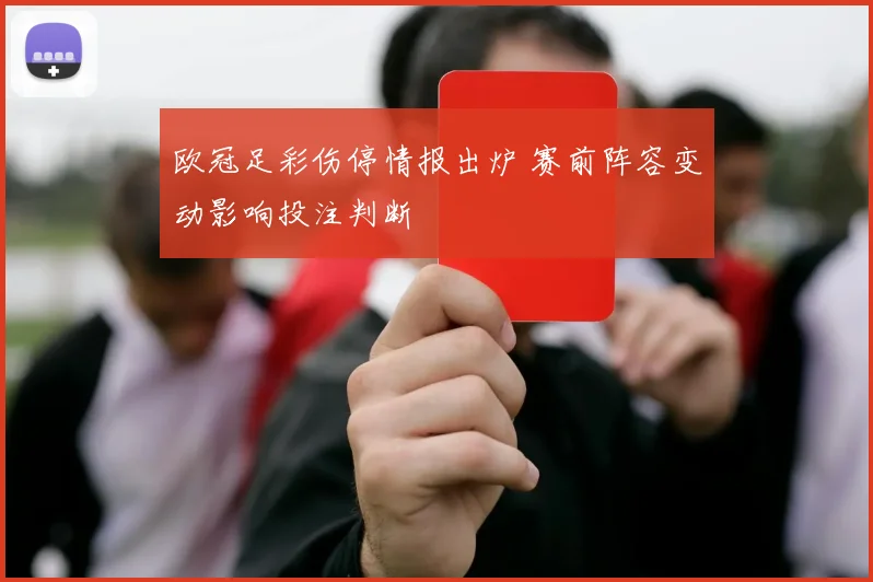 欧冠足彩伤停情报出炉 赛前阵容变动影响投注判断
