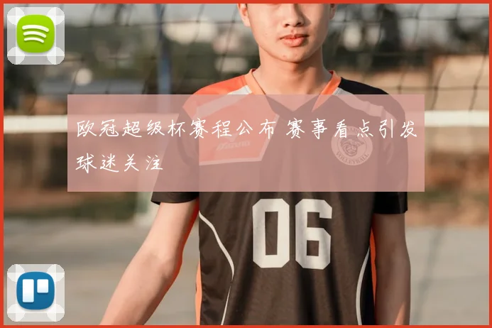 欧冠超级杯赛程公布 赛事看点引发球迷关注
