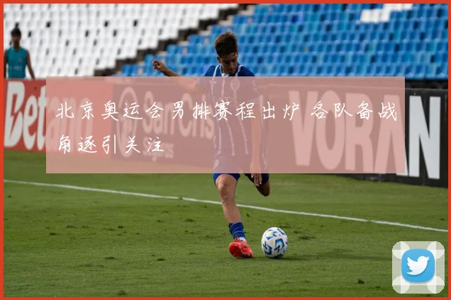 北京奥运会男排赛程出炉 各队备战角逐引关注