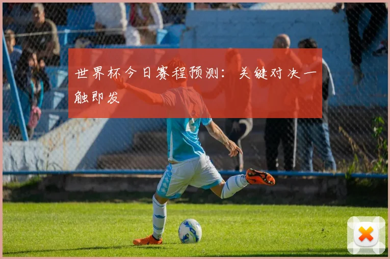 世界杯今日赛程预测:关键对决一触即发