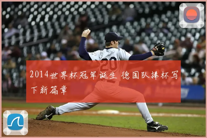 2014世界杯冠军诞生 德国队捧杯写下新篇章