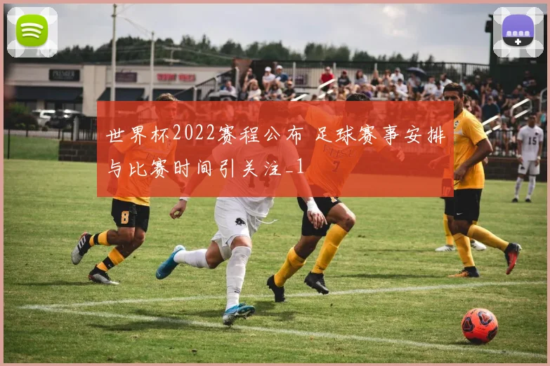 世界杯2022赛程公布 足球赛事安排与比赛时间引关注_1